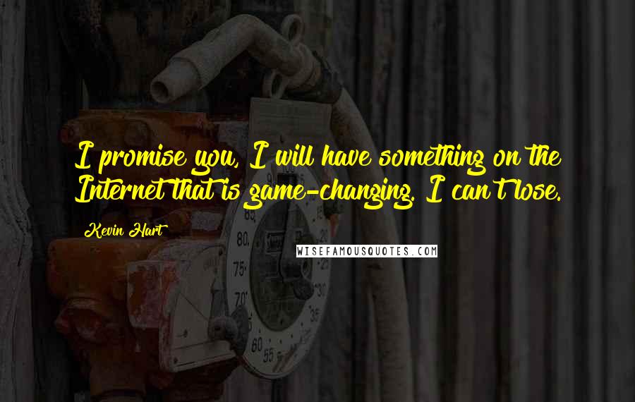 Kevin Hart Quotes: I promise you, I will have something on the Internet that is game-changing. I can't lose.