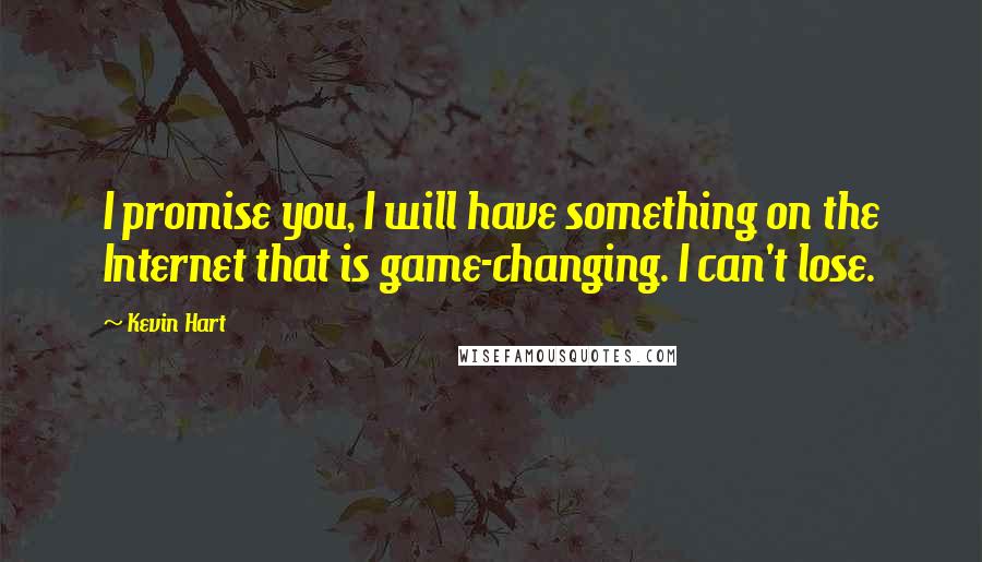 Kevin Hart Quotes: I promise you, I will have something on the Internet that is game-changing. I can't lose.