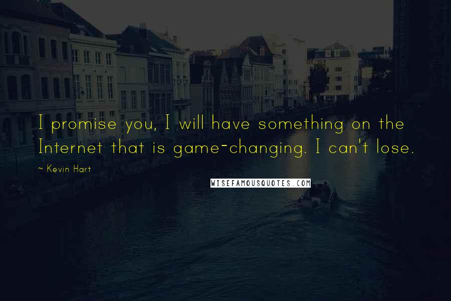 Kevin Hart Quotes: I promise you, I will have something on the Internet that is game-changing. I can't lose.