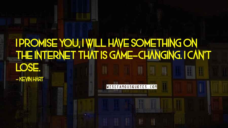 Kevin Hart Quotes: I promise you, I will have something on the Internet that is game-changing. I can't lose.