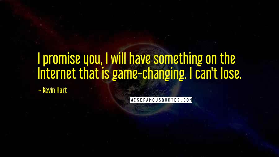 Kevin Hart Quotes: I promise you, I will have something on the Internet that is game-changing. I can't lose.