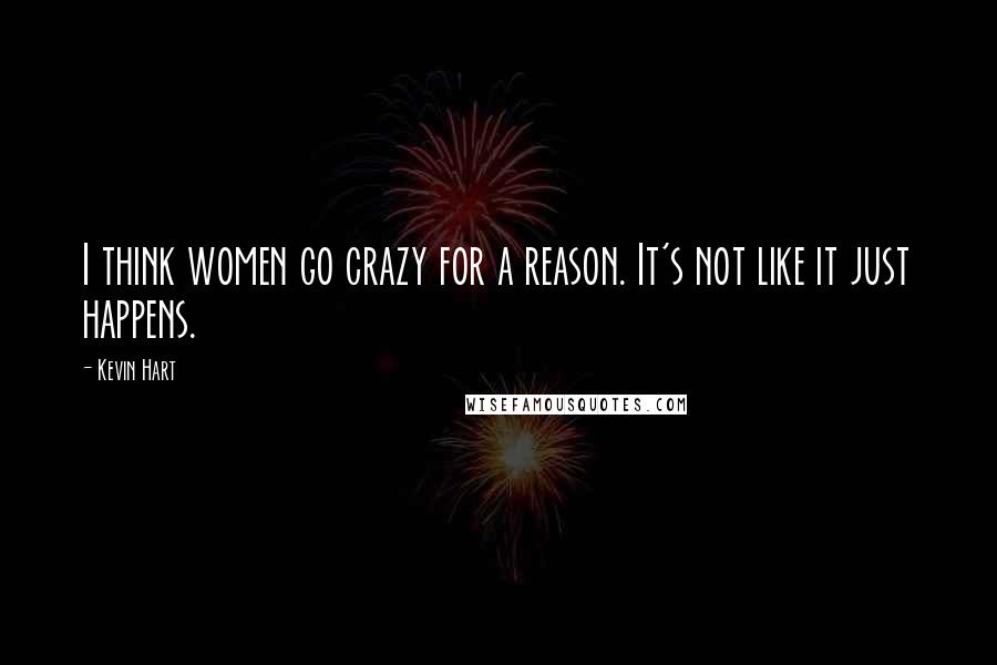 Kevin Hart Quotes: I think women go crazy for a reason. It's not like it just happens.