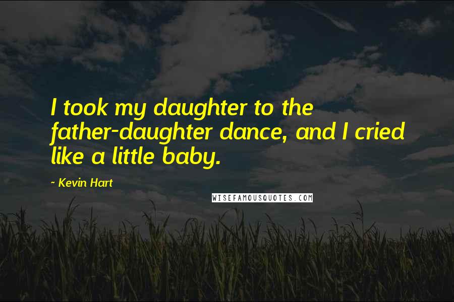 Kevin Hart Quotes: I took my daughter to the father-daughter dance, and I cried like a little baby.