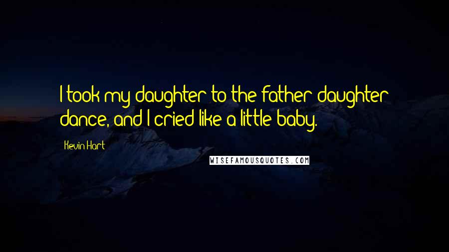 Kevin Hart Quotes: I took my daughter to the father-daughter dance, and I cried like a little baby.