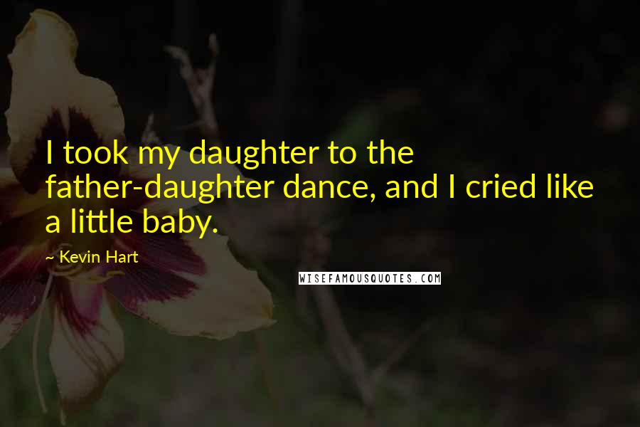 Kevin Hart Quotes: I took my daughter to the father-daughter dance, and I cried like a little baby.