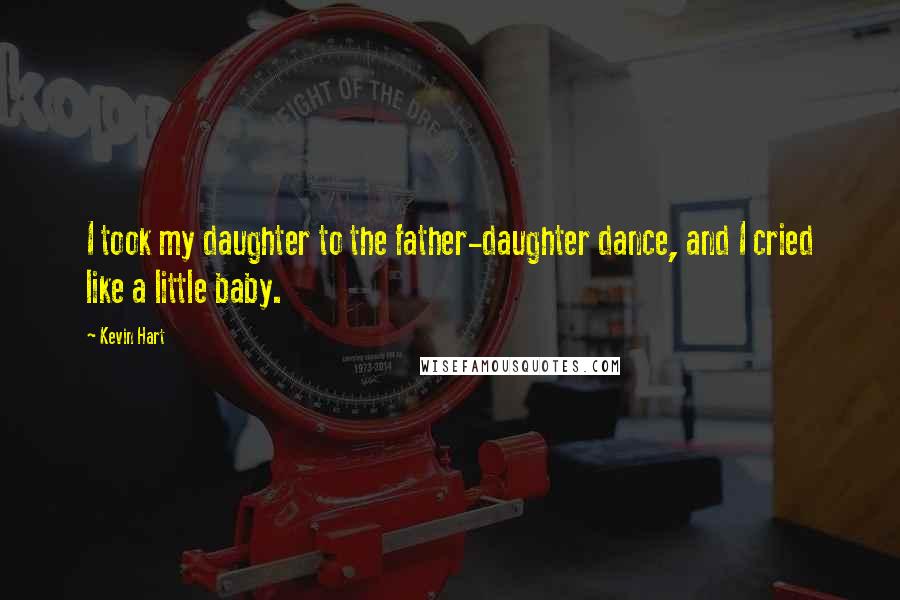 Kevin Hart Quotes: I took my daughter to the father-daughter dance, and I cried like a little baby.