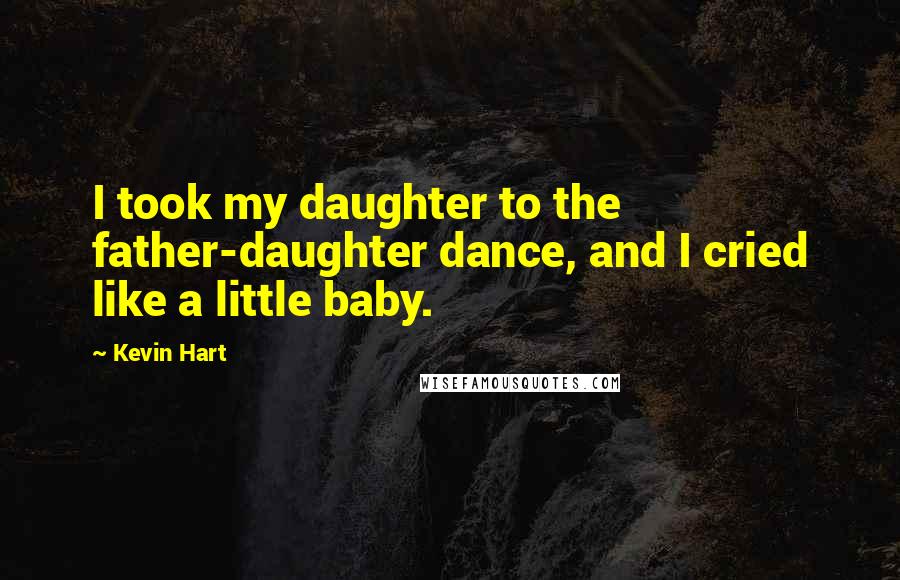 Kevin Hart Quotes: I took my daughter to the father-daughter dance, and I cried like a little baby.