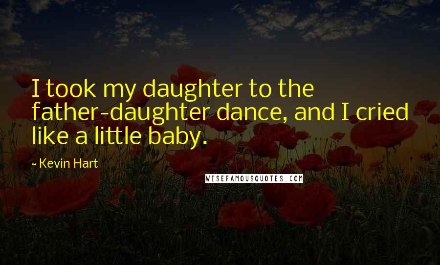 Kevin Hart Quotes: I took my daughter to the father-daughter dance, and I cried like a little baby.