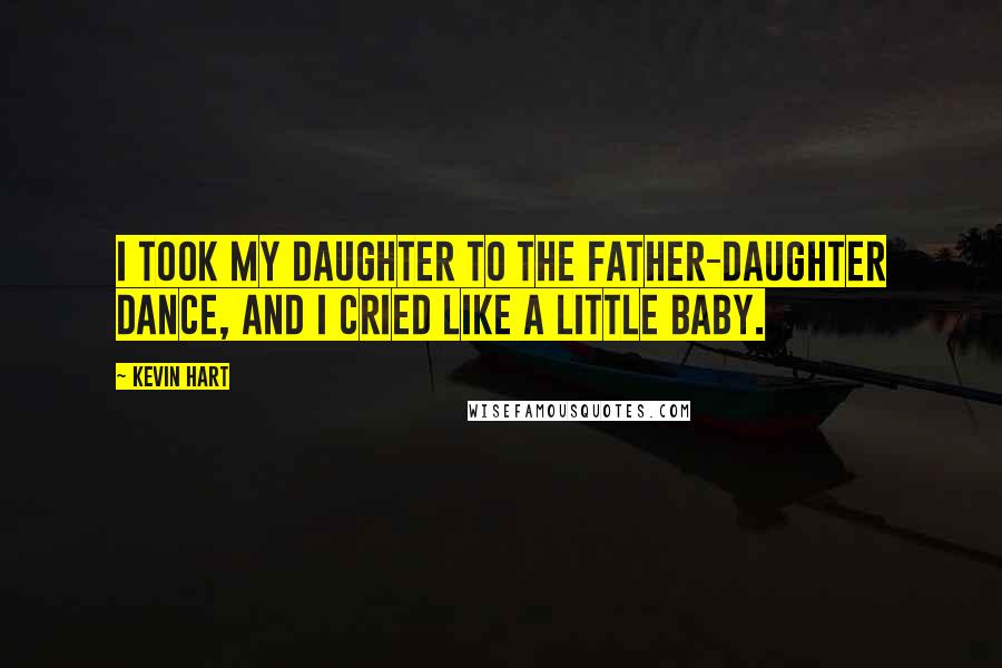 Kevin Hart Quotes: I took my daughter to the father-daughter dance, and I cried like a little baby.