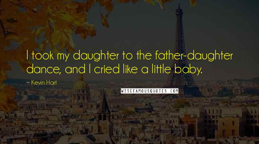 Kevin Hart Quotes: I took my daughter to the father-daughter dance, and I cried like a little baby.