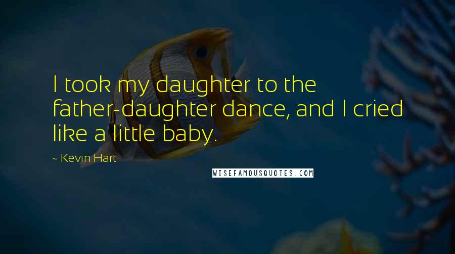 Kevin Hart Quotes: I took my daughter to the father-daughter dance, and I cried like a little baby.