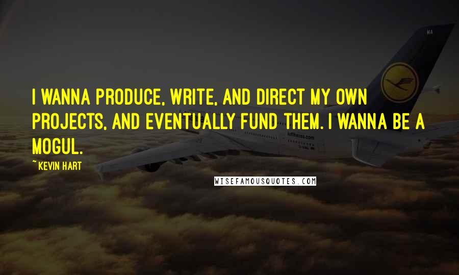 Kevin Hart Quotes: I wanna produce, write, and direct my own projects, and eventually fund them. I wanna be a mogul.