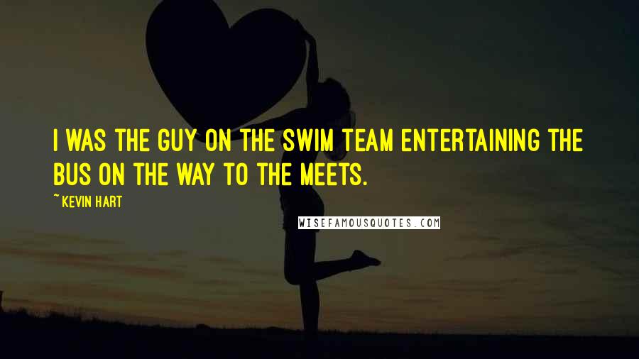 Kevin Hart Quotes: I was the guy on the swim team entertaining the bus on the way to the meets.
