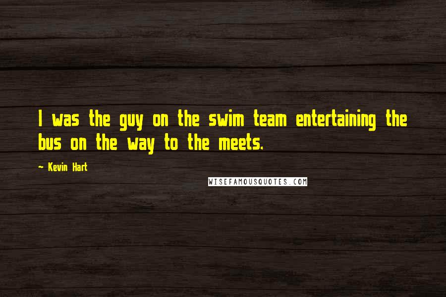 Kevin Hart Quotes: I was the guy on the swim team entertaining the bus on the way to the meets.