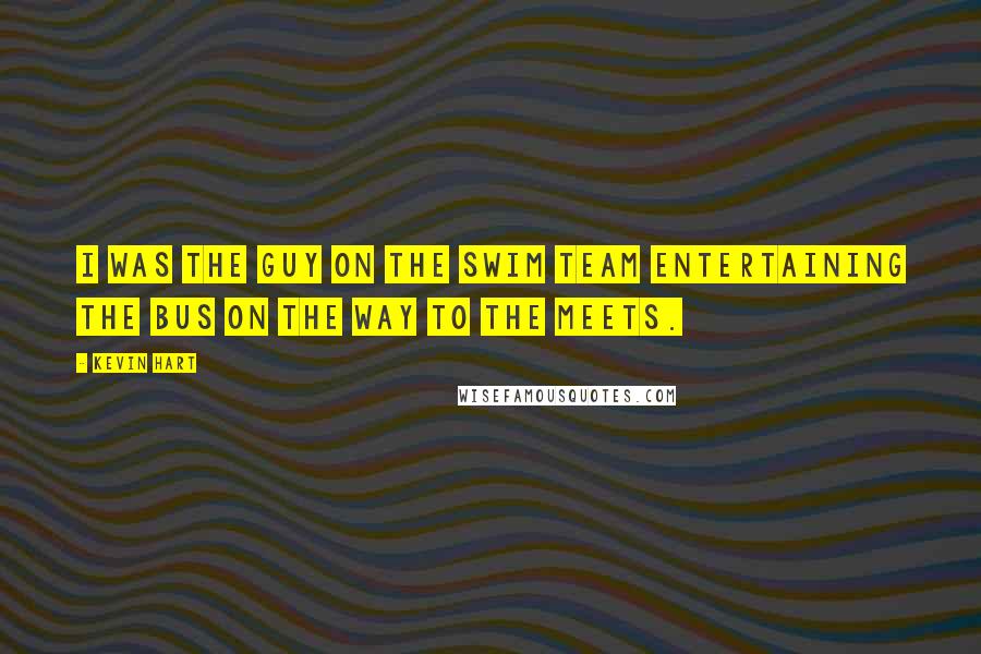 Kevin Hart Quotes: I was the guy on the swim team entertaining the bus on the way to the meets.