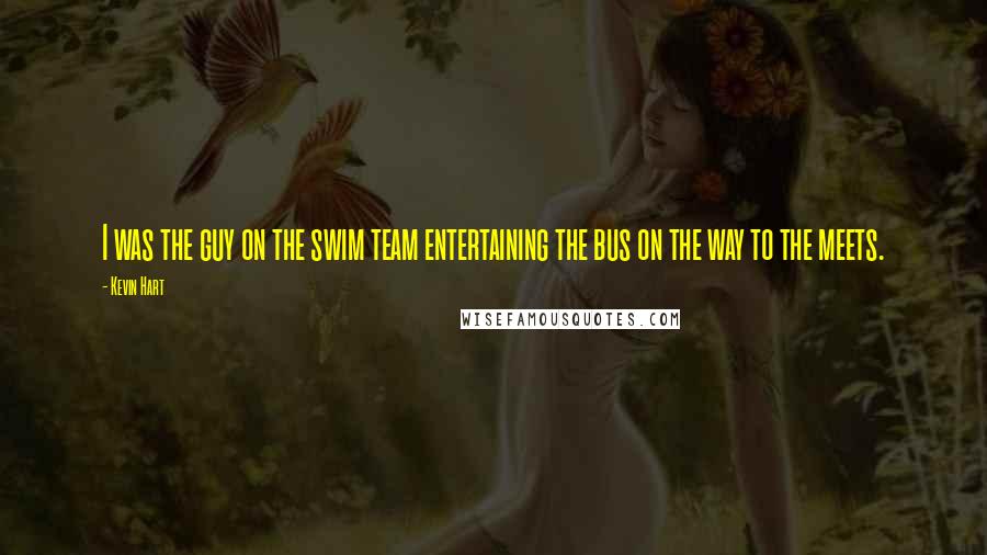 Kevin Hart Quotes: I was the guy on the swim team entertaining the bus on the way to the meets.