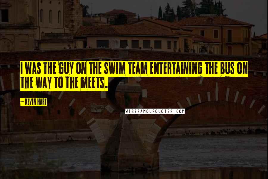 Kevin Hart Quotes: I was the guy on the swim team entertaining the bus on the way to the meets.