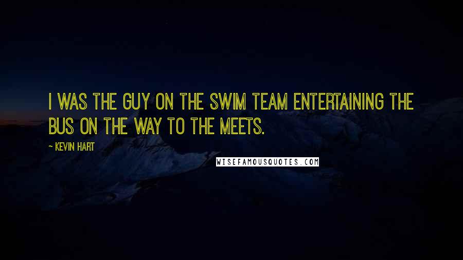Kevin Hart Quotes: I was the guy on the swim team entertaining the bus on the way to the meets.