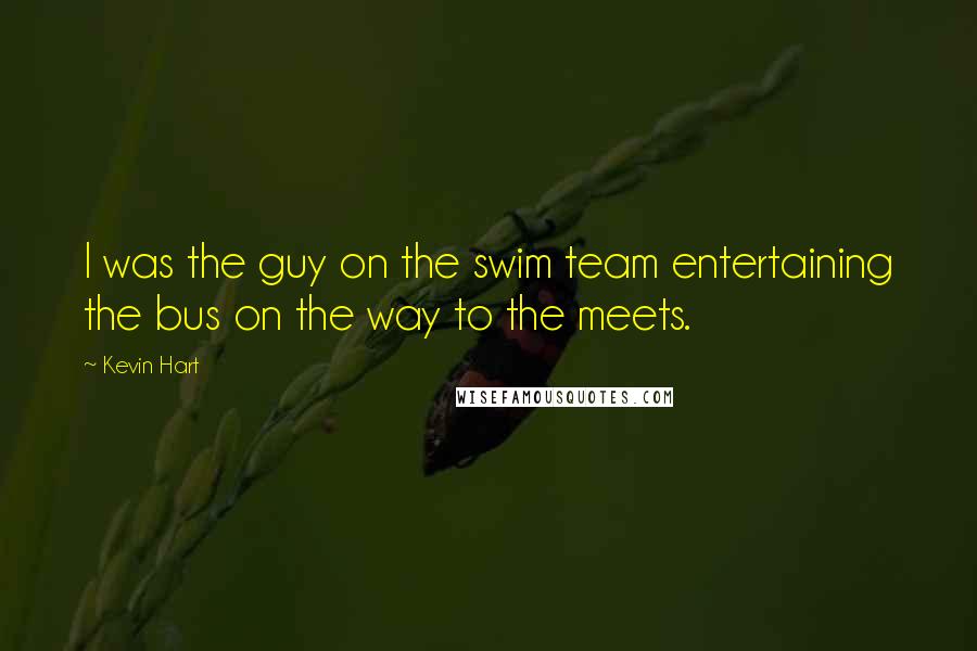 Kevin Hart Quotes: I was the guy on the swim team entertaining the bus on the way to the meets.