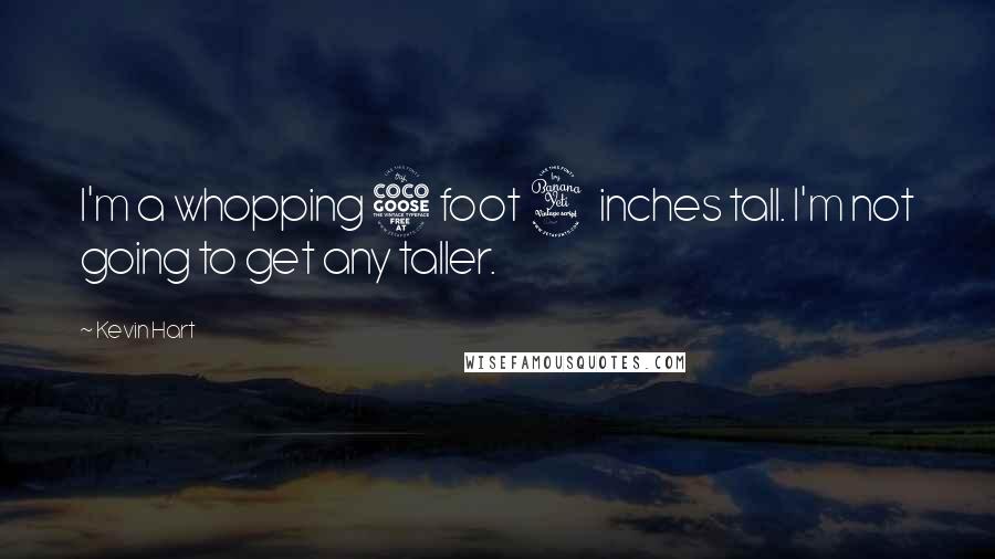 Kevin Hart Quotes: I'm a whopping 5 foot 4 inches tall. I'm not going to get any taller.