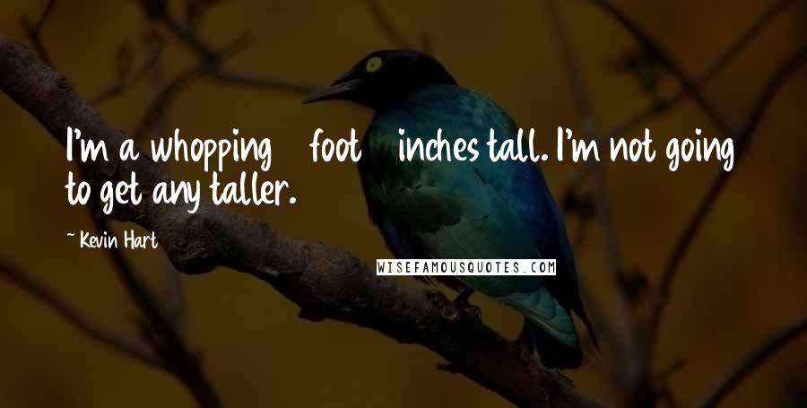 Kevin Hart Quotes: I'm a whopping 5 foot 4 inches tall. I'm not going to get any taller.