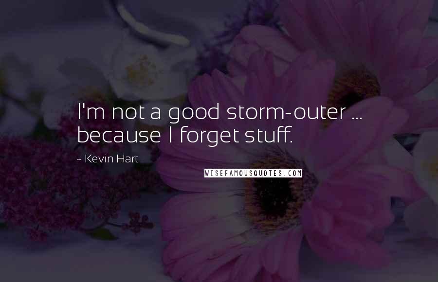 Kevin Hart Quotes: I'm not a good storm-outer ... because I forget stuff.