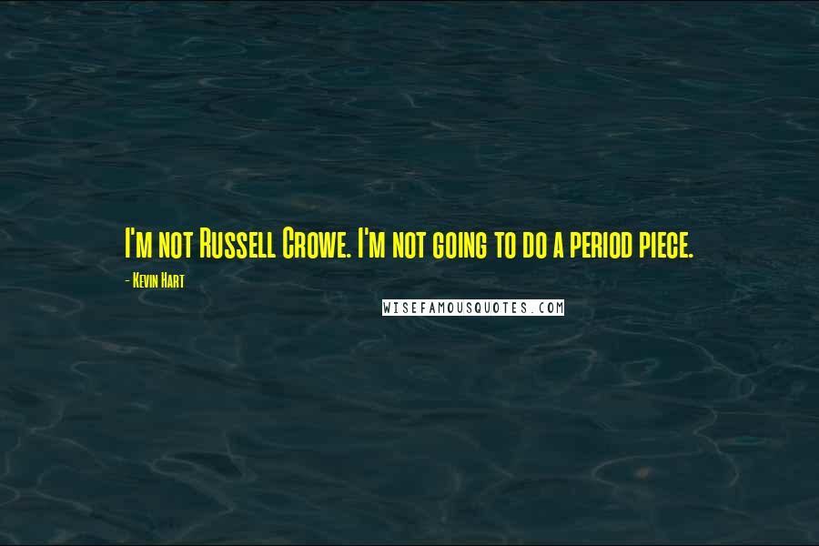 Kevin Hart Quotes: I'm not Russell Crowe. I'm not going to do a period piece.