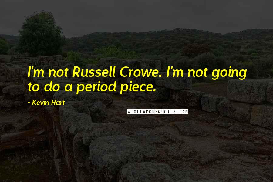 Kevin Hart Quotes: I'm not Russell Crowe. I'm not going to do a period piece.