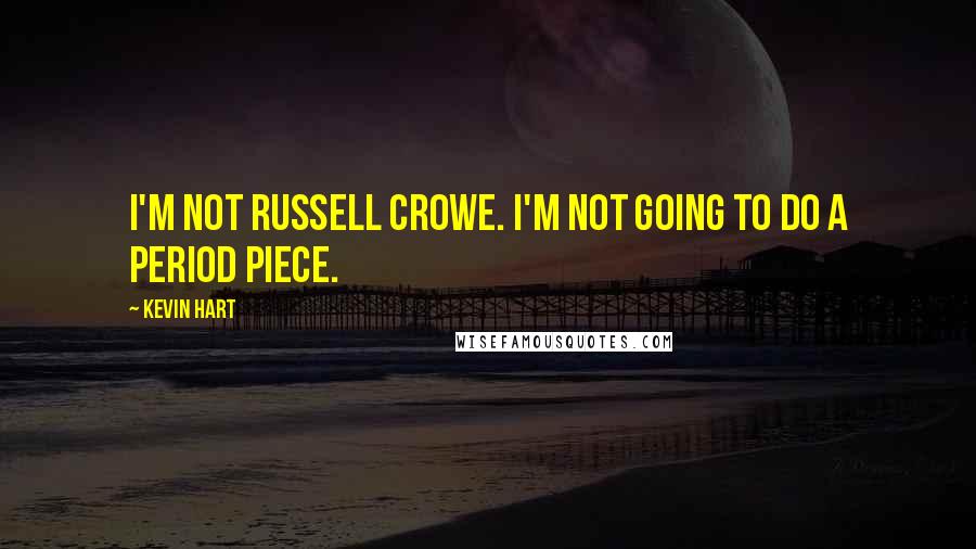 Kevin Hart Quotes: I'm not Russell Crowe. I'm not going to do a period piece.