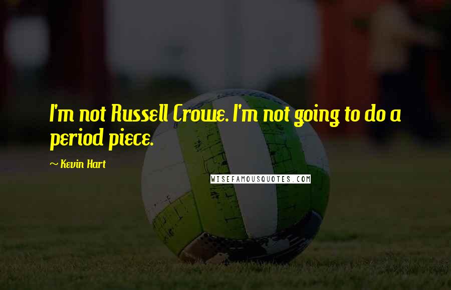 Kevin Hart Quotes: I'm not Russell Crowe. I'm not going to do a period piece.
