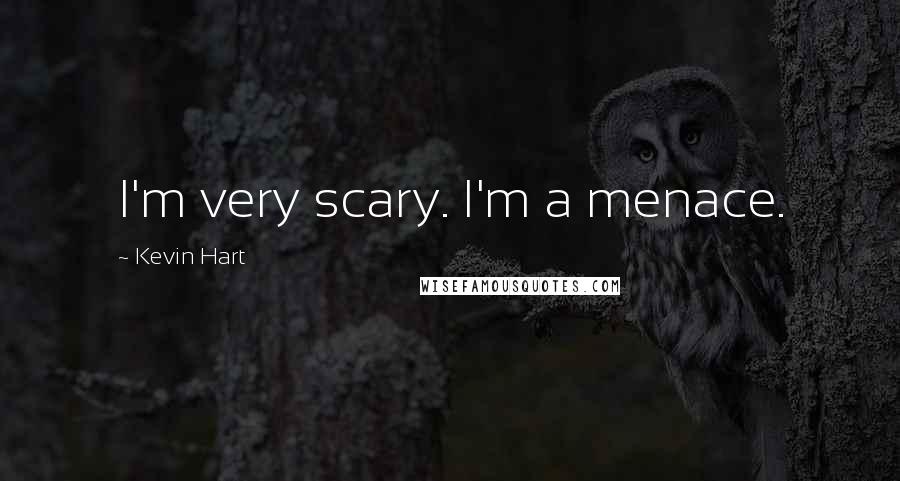 Kevin Hart Quotes: I'm very scary. I'm a menace.