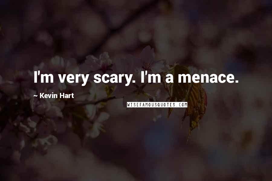 Kevin Hart Quotes: I'm very scary. I'm a menace.