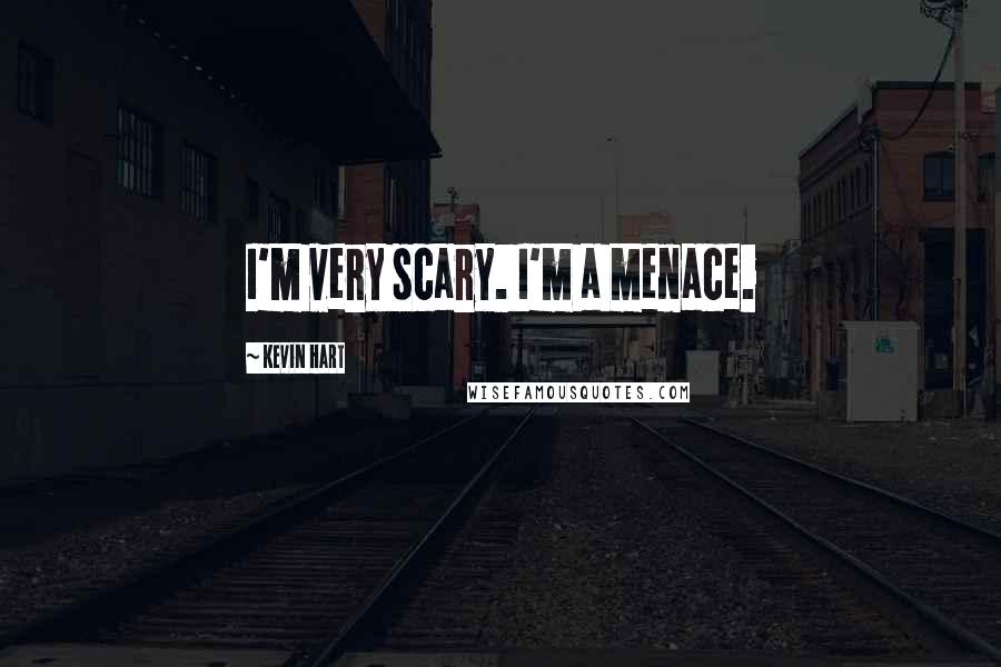 Kevin Hart Quotes: I'm very scary. I'm a menace.