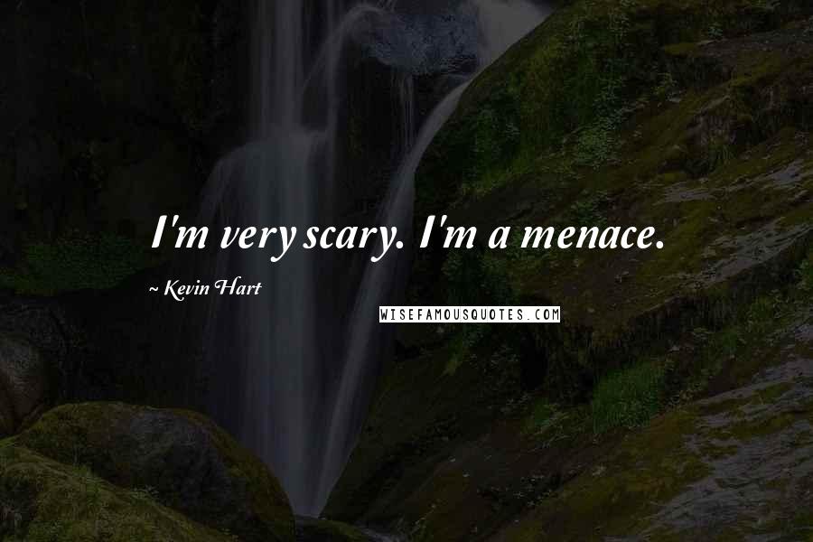 Kevin Hart Quotes: I'm very scary. I'm a menace.