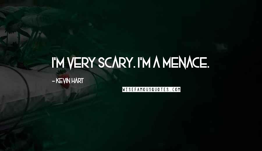 Kevin Hart Quotes: I'm very scary. I'm a menace.