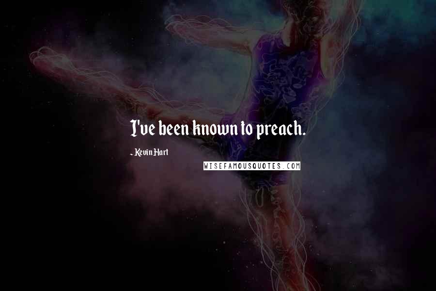 Kevin Hart Quotes: I've been known to preach.