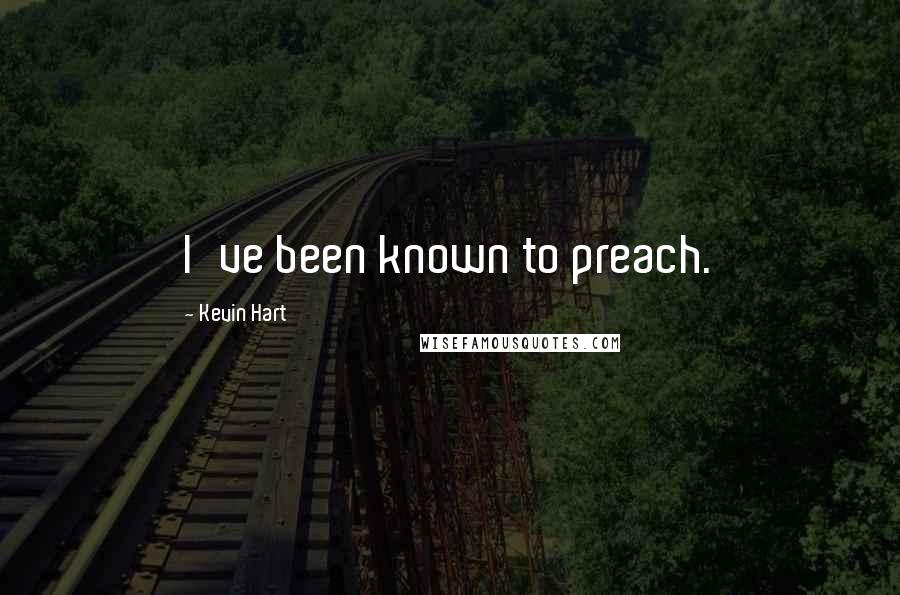 Kevin Hart Quotes: I've been known to preach.