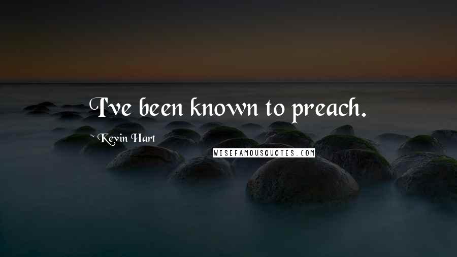 Kevin Hart Quotes: I've been known to preach.