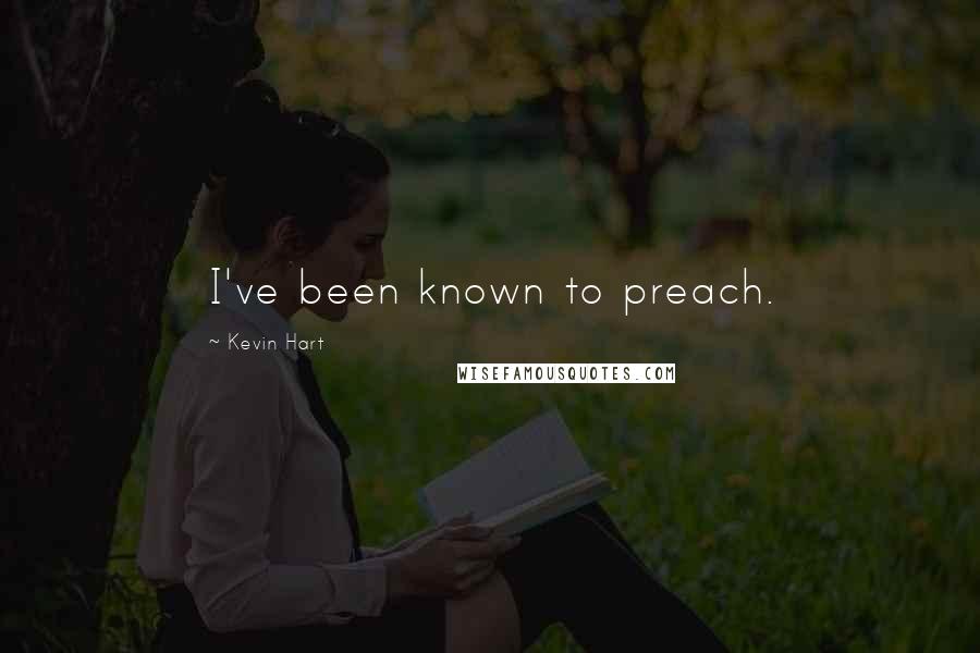 Kevin Hart Quotes: I've been known to preach.