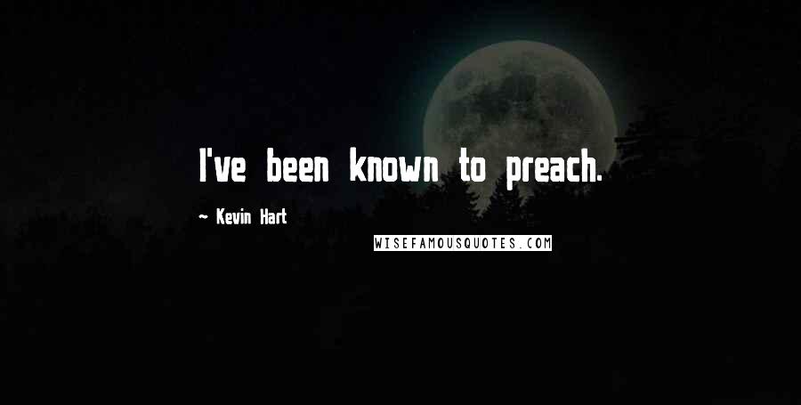 Kevin Hart Quotes: I've been known to preach.