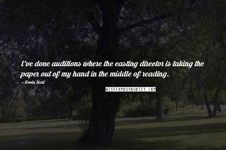 Kevin Hart Quotes: I've done auditions where the casting director is taking the paper out of my hand in the middle of reading.