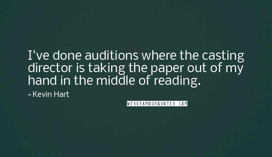 Kevin Hart Quotes: I've done auditions where the casting director is taking the paper out of my hand in the middle of reading.