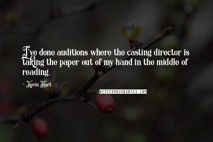 Kevin Hart Quotes: I've done auditions where the casting director is taking the paper out of my hand in the middle of reading.