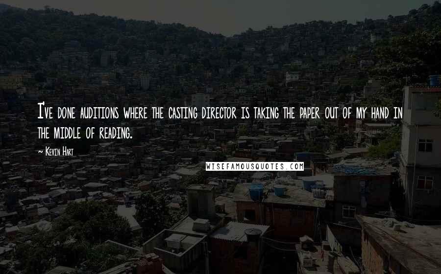 Kevin Hart Quotes: I've done auditions where the casting director is taking the paper out of my hand in the middle of reading.