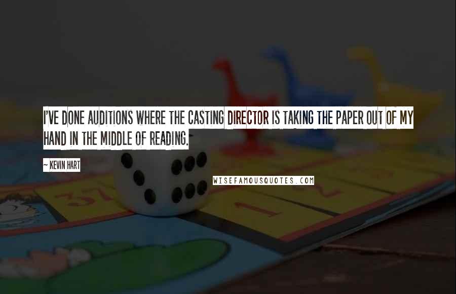 Kevin Hart Quotes: I've done auditions where the casting director is taking the paper out of my hand in the middle of reading.