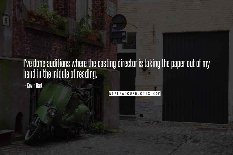 Kevin Hart Quotes: I've done auditions where the casting director is taking the paper out of my hand in the middle of reading.