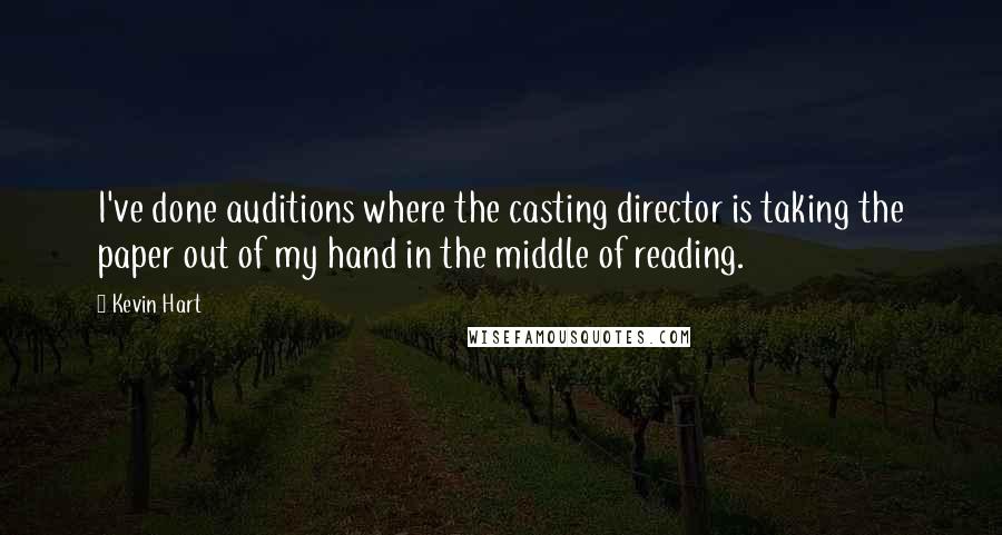 Kevin Hart Quotes: I've done auditions where the casting director is taking the paper out of my hand in the middle of reading.