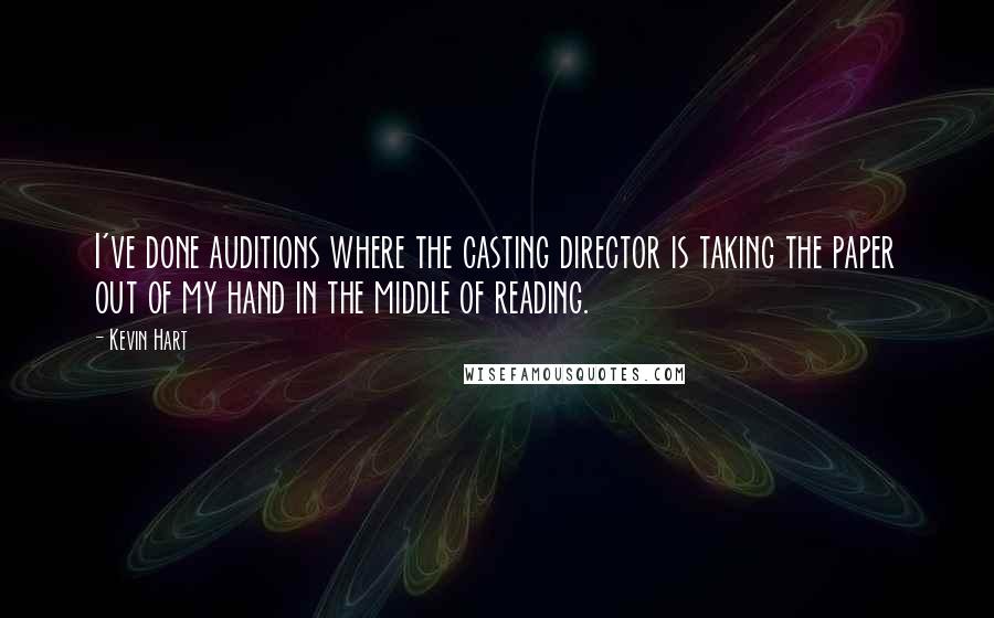 Kevin Hart Quotes: I've done auditions where the casting director is taking the paper out of my hand in the middle of reading.