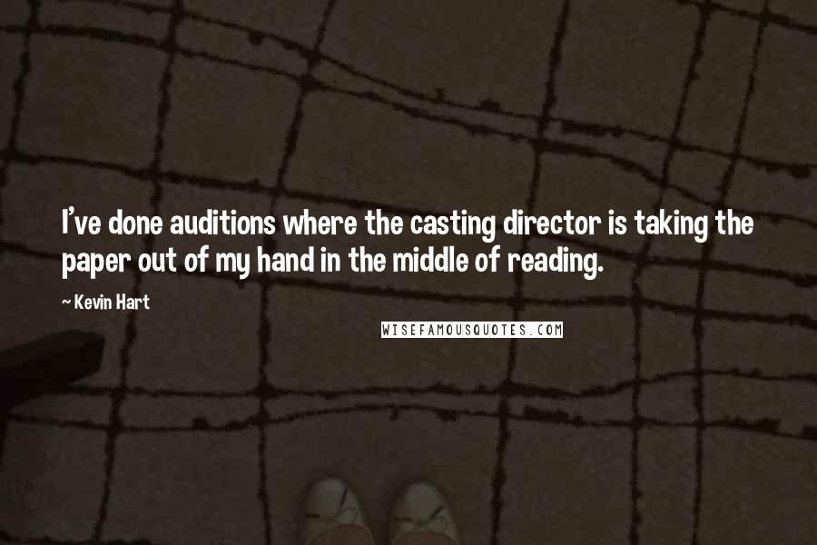 Kevin Hart Quotes: I've done auditions where the casting director is taking the paper out of my hand in the middle of reading.