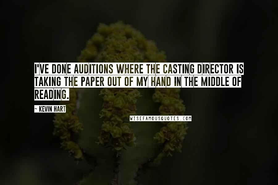 Kevin Hart Quotes: I've done auditions where the casting director is taking the paper out of my hand in the middle of reading.